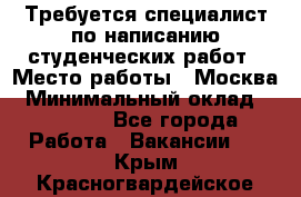 Требуется специалист по написанию студенческих работ › Место работы ­ Москва › Минимальный оклад ­ 10 000 - Все города Работа » Вакансии   . Крым,Красногвардейское